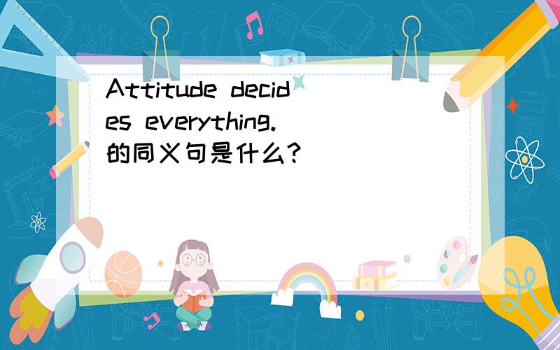 Attitude decides everything.的同义句是什么?