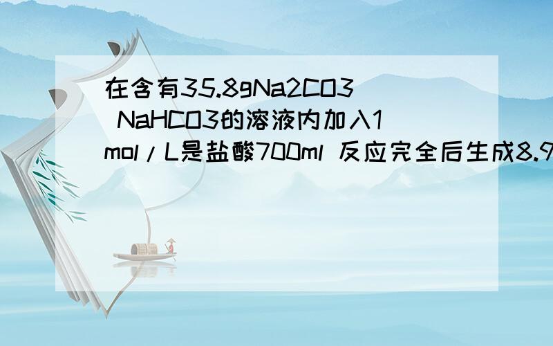 在含有35.8gNa2CO3 NaHCO3的溶液内加入1mol/L是盐酸700ml 反应完全后生成8.96L CO2（标