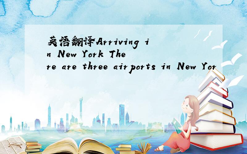 英语翻译Arriving in New York There are three airports in New Yor