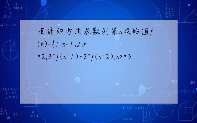 用递归方法求数列第n项的值f(n)={1,n=1,2,n=2,3*f(n-1)+2*f(n-2),n>=3