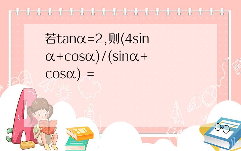 若tanα=2,则(4sinα+cosα)/(sinα+cosα) =
