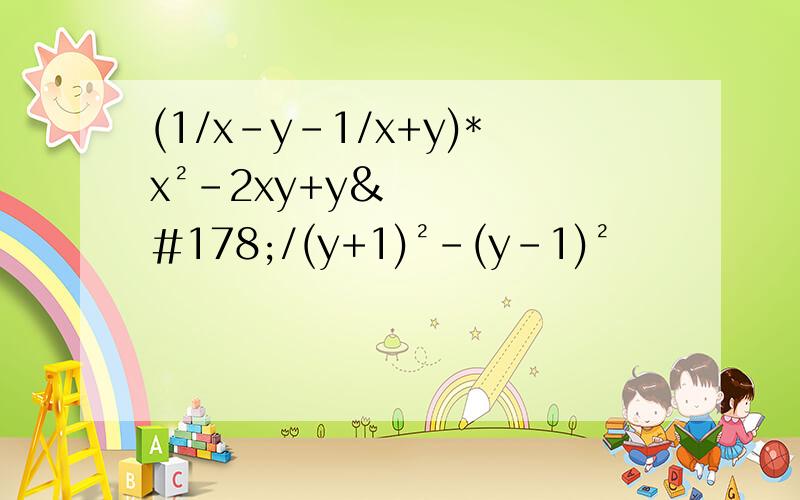 (1/x-y-1/x+y)*x²-2xy+y²/(y+1)²-(y-1)²