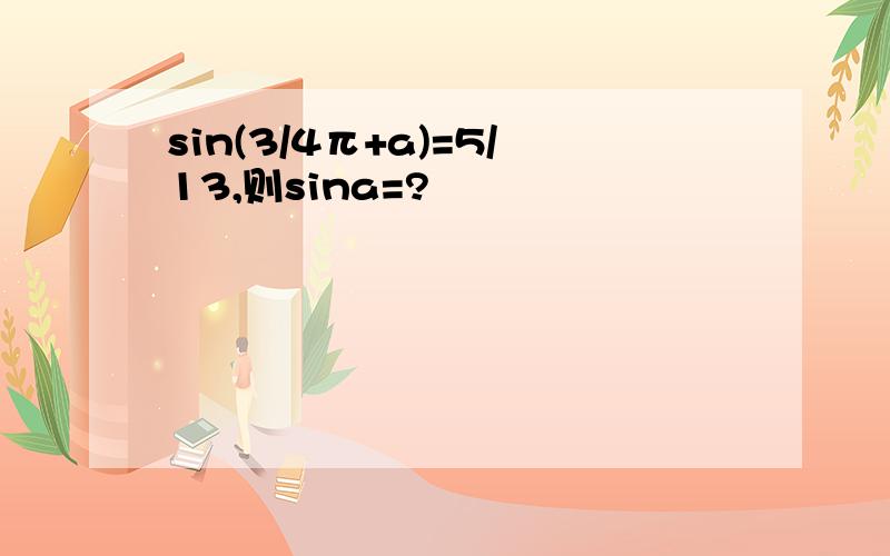 sin(3/4π+a)=5/13,则sina=?