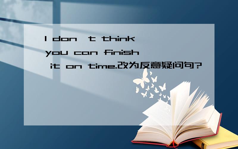 I don't think you can finish it on time.改为反意疑问句?