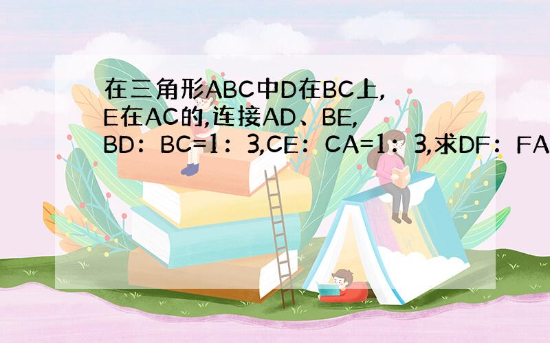 在三角形ABC中D在BC上,E在AC的,连接AD、BE,BD：BC=1：3,CE：CA=1：3,求DF：FA
