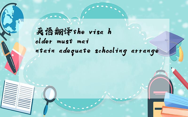 英语翻译the visa holder must maintain adequate schooling arrange