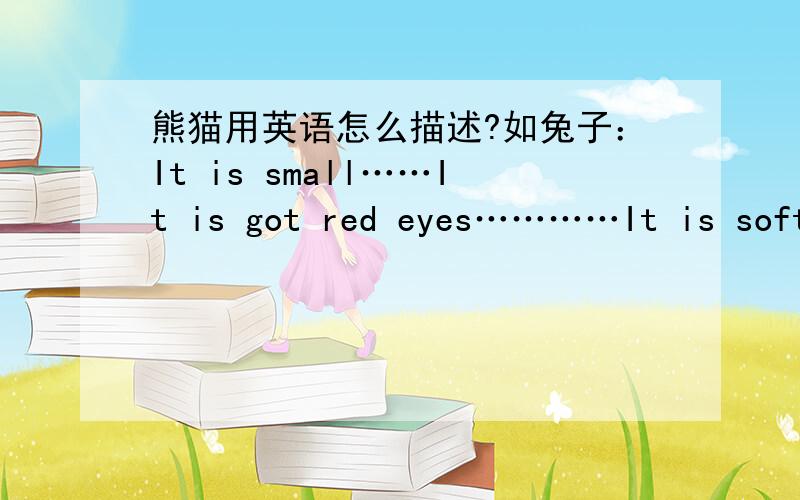 熊猫用英语怎么描述?如兔子：It is small……It is got red eyes…………It is soft