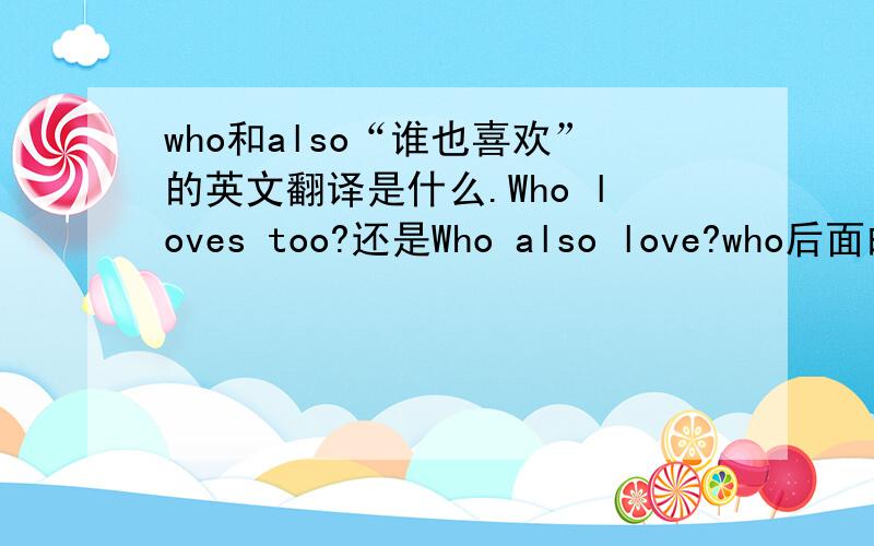 who和also“谁也喜欢”的英文翻译是什么.Who loves too?还是Who also love?who后面的动