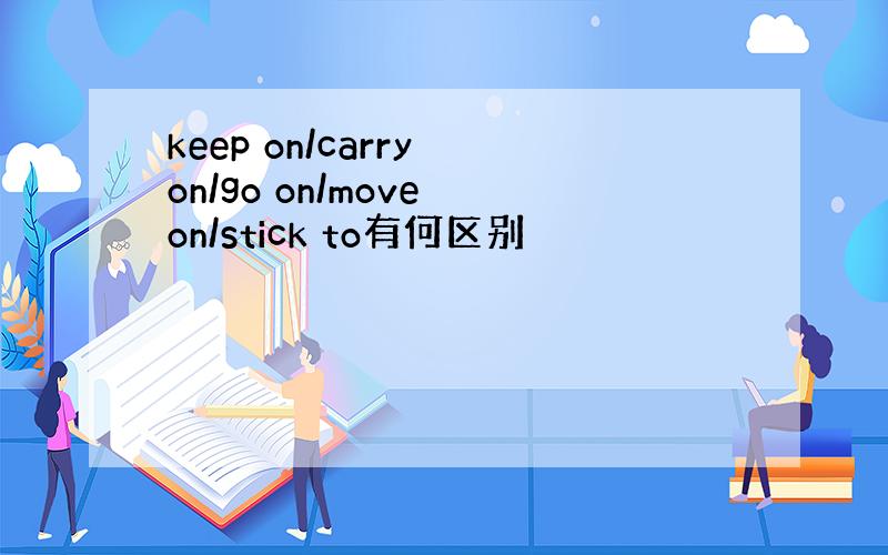 keep on/carry on/go on/move on/stick to有何区别
