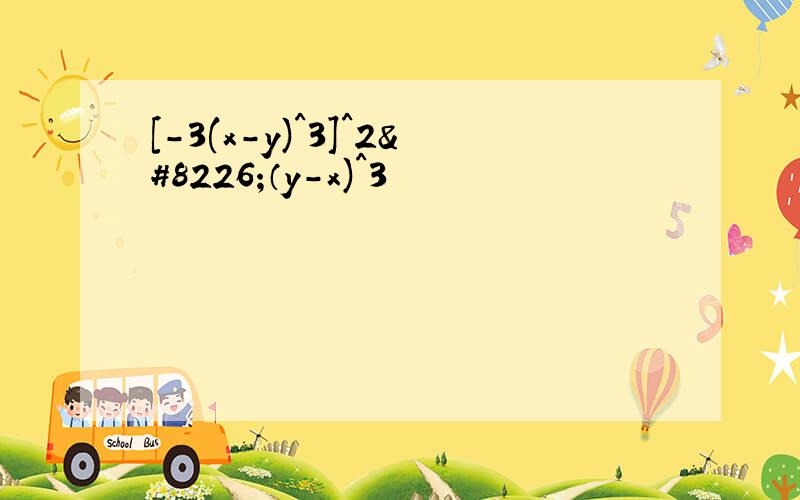 [-3(x-y)^3]^2•（y-x)^3