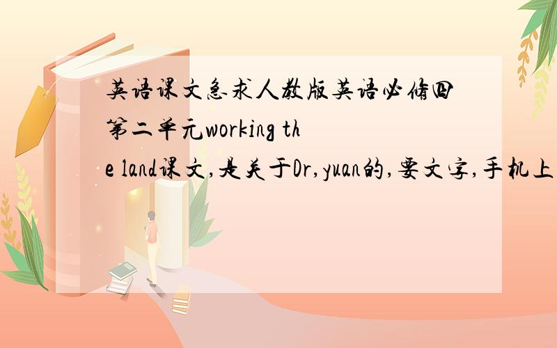 英语课文急求人教版英语必修四第二单元working the land课文,是关于Dr,yuan的,要文字,手机上图不好看