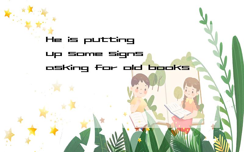 He is putting up some signs asking for old books
