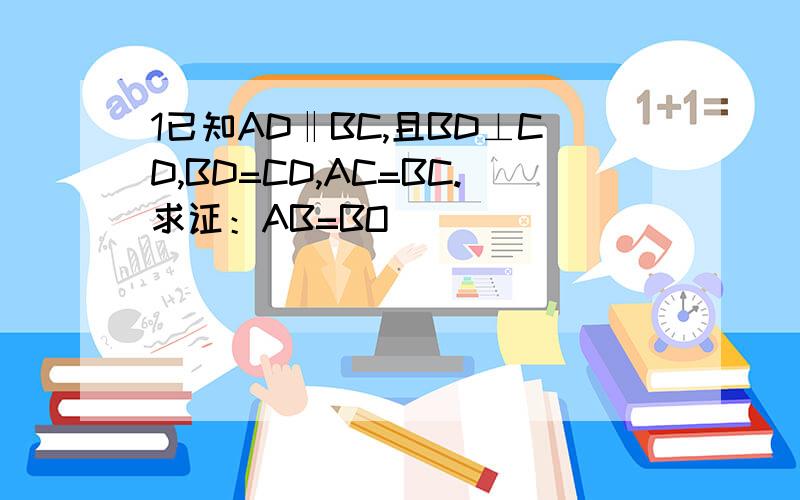 1已知AD‖BC,且BD⊥CD,BD=CD,AC=BC.求证：AB=BO