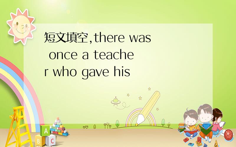 短文填空,there was once a teacher who gave his