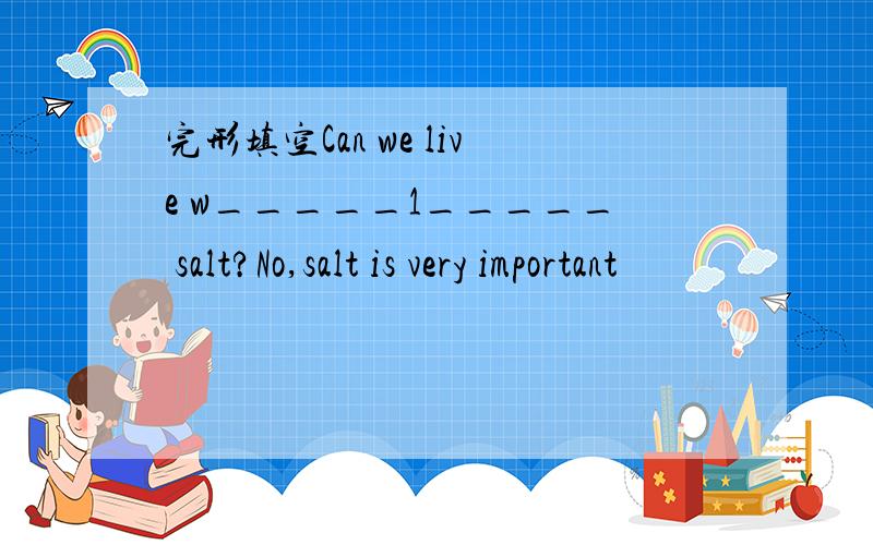 完形填空Can we live w_____1_____ salt?No,salt is very important