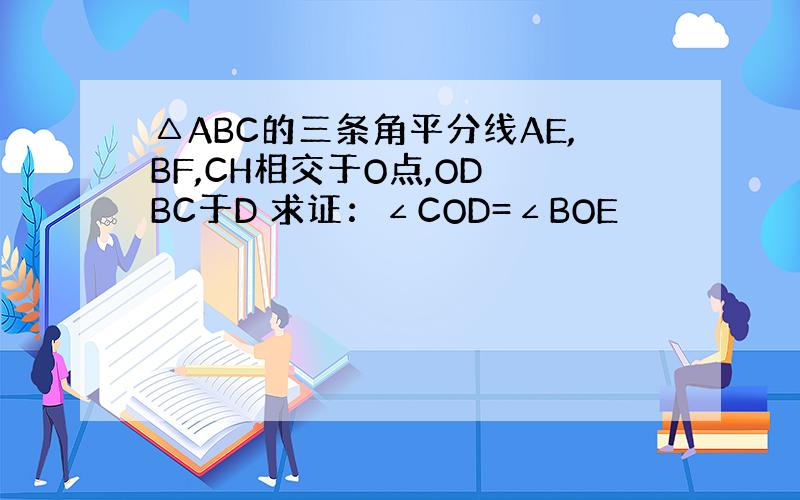 △ABC的三条角平分线AE,BF,CH相交于O点,OD⊥BC于D 求证：∠COD=∠BOE