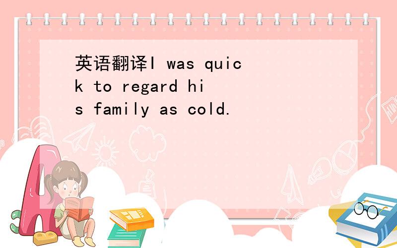 英语翻译I was quick to regard his family as cold.