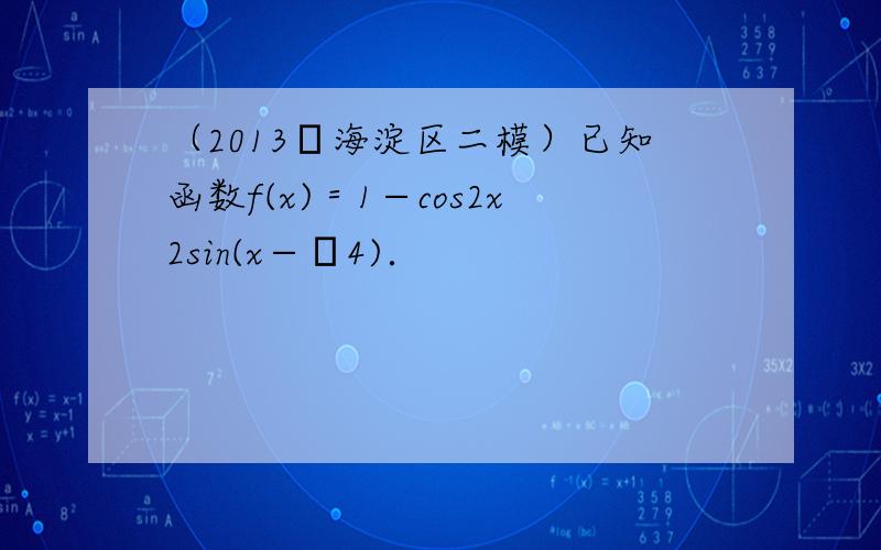 （2013•海淀区二模）已知函数f(x)＝1−cos2x2sin(x−π4)．