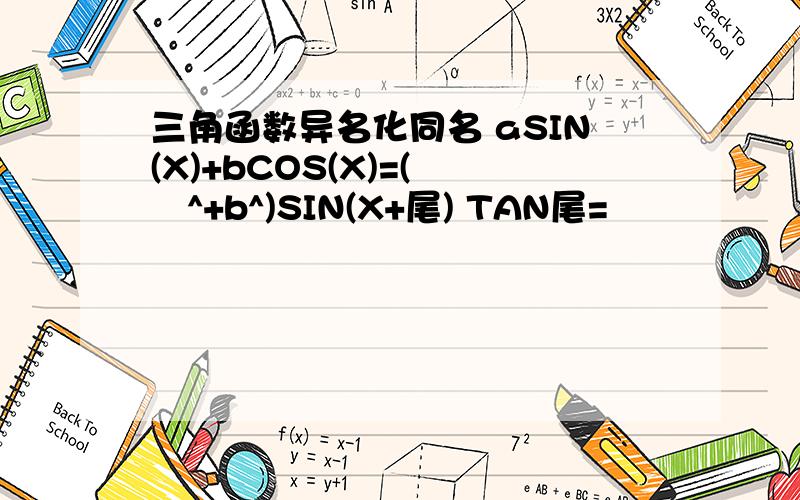 三角函数异名化同名 aSIN(X)+bCOS(X)=(鈭歛^+b^)SIN(X+尾) TAN尾=