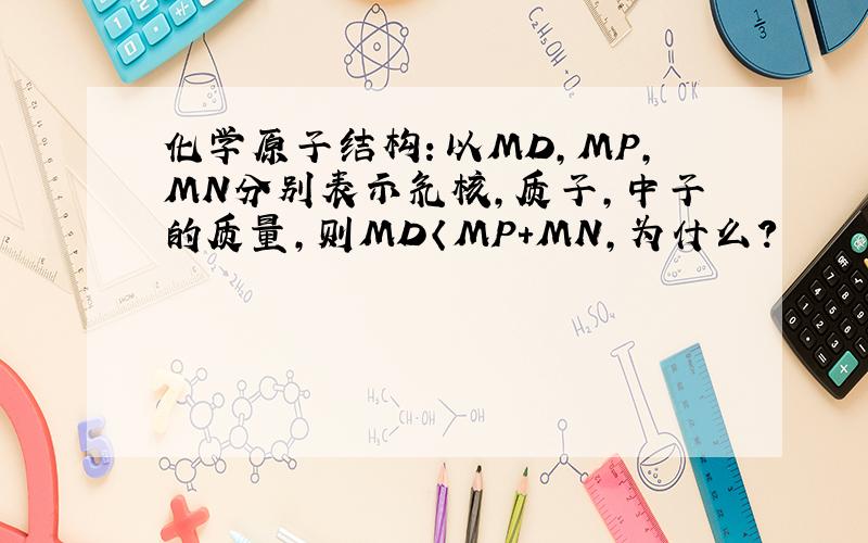 化学原子结构：以MD,MP,MN分别表示氘核,质子,中子的质量,则MD〈MP+MN,为什么?