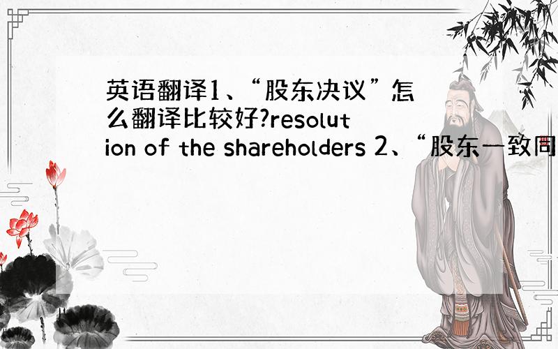 英语翻译1、“股东决议” 怎么翻译比较好?resolution of the shareholders 2、“股东一致同