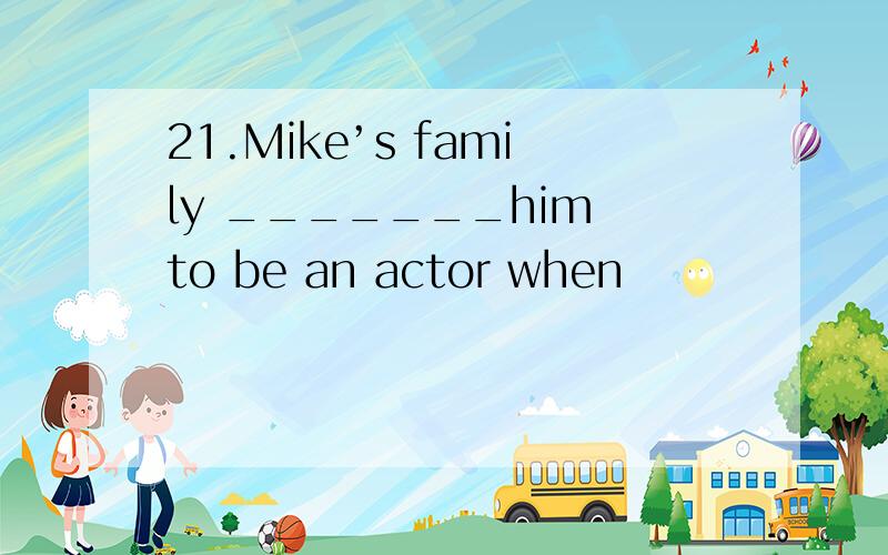 21.Mike’s family _______him to be an actor when