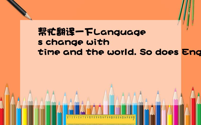 帮忙翻译一下Languages change with time and the world. So does Engl