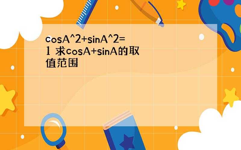cosA^2+sinA^2=1 求cosA+sinA的取值范围