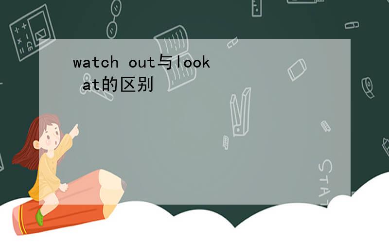 watch out与look at的区别