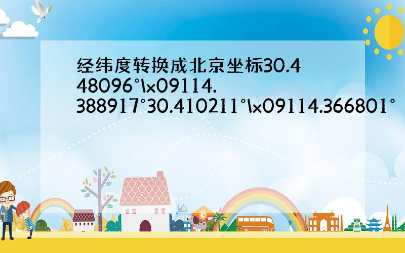 经纬度转换成北京坐标30.448096°\x09114.388917°30.410211°\x09114.366801°