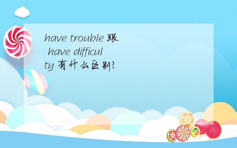 have trouble 跟 have difficulty 有什么区别?