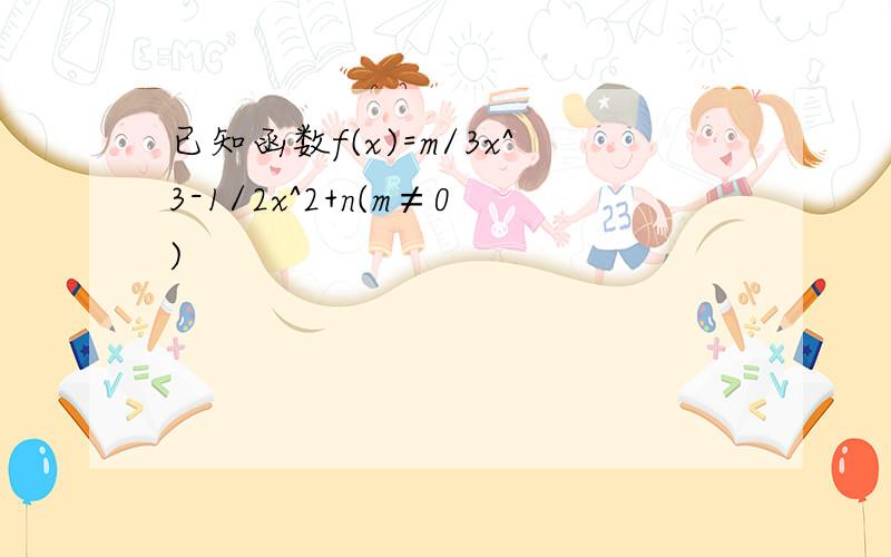 已知函数f(x)=m/3x^3-1/2x^2+n(m≠0)