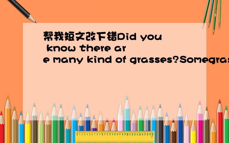 帮我短文改下错Did you know there are many kind of grasses?Somegrass
