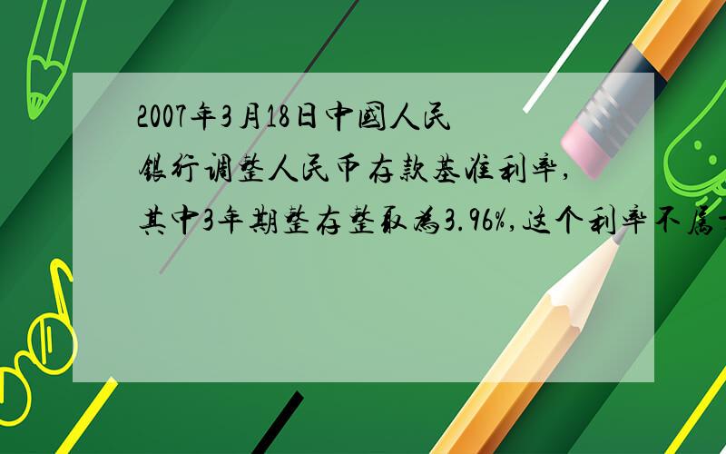 2007年3月18日中国人民银行调整人民币存款基准利率,其中3年期整存整取为3.96%,这个利率不属于( ).
