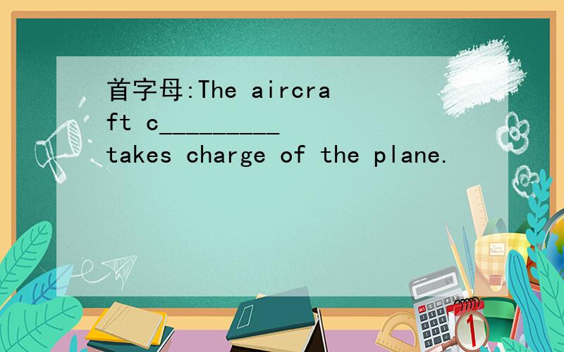 首字母:The aircraft c_________ takes charge of the plane.