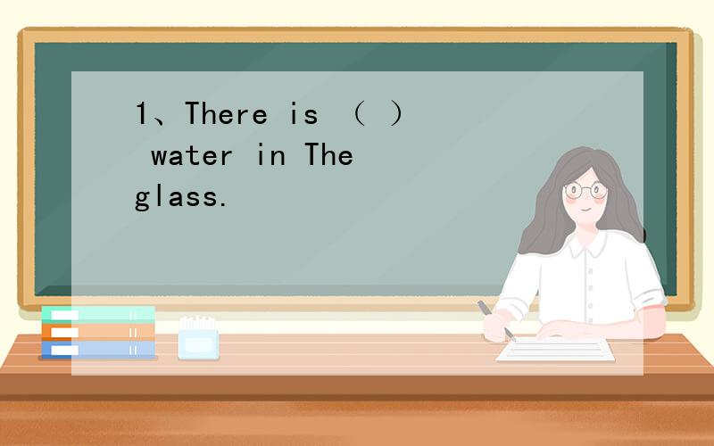 1、There is （ ） water in The glass.
