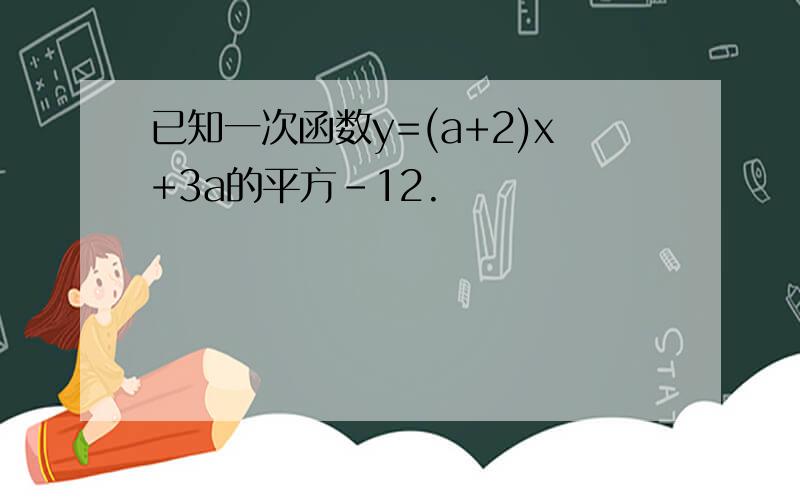 已知一次函数y=(a+2)x+3a的平方-12.