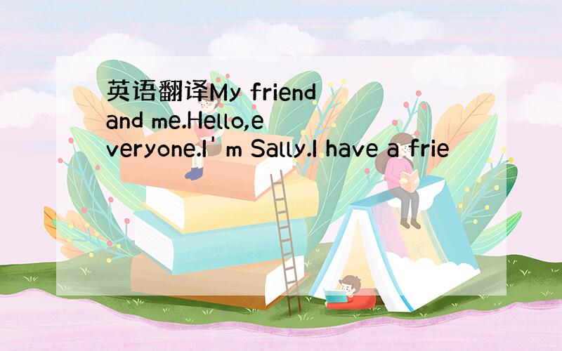 英语翻译My friend and me.Hello,everyone.I' m Sally.I have a frie