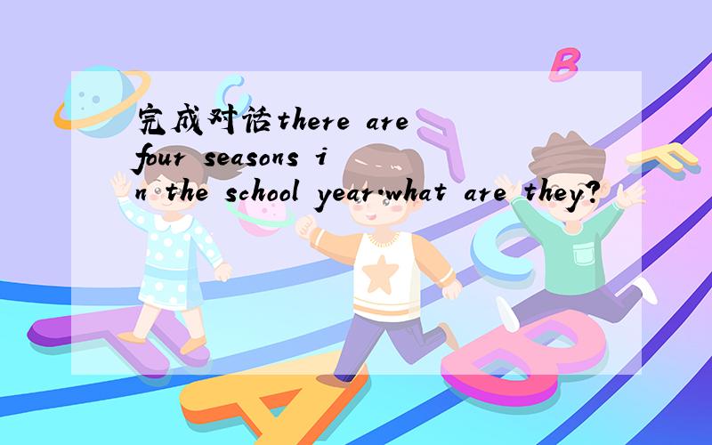 完成对话there are four seasons in the school year.what are they?