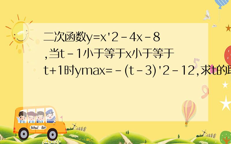 二次函数y=x'2-4x-8,当t-1小于等于x小于等于t+1时ymax=-(t-3)'2-12,求t的取值范围,