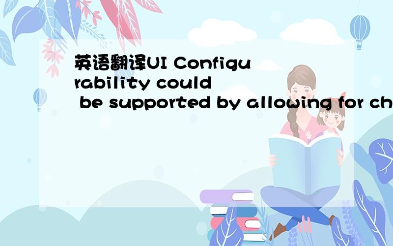 英语翻译UI Configurability could be supported by allowing for ch