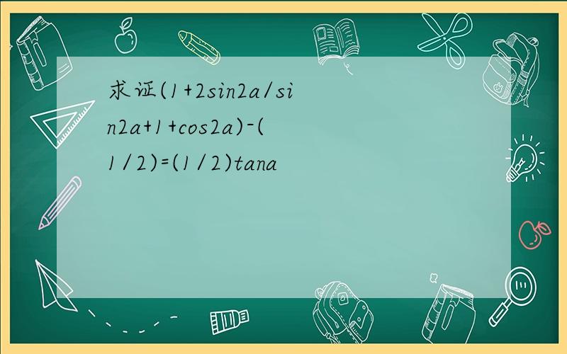 求证(1+2sin2a/sin2a+1+cos2a)-(1/2)=(1/2)tana