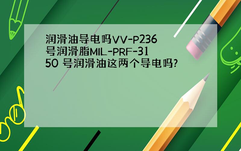 润滑油导电吗VV-P236 号润滑脂MIL-PRF-3150 号润滑油这两个导电吗?