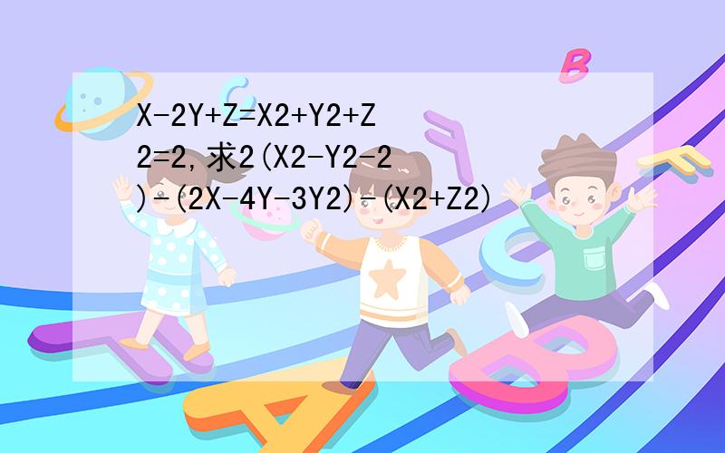 X-2Y+Z=X2+Y2+Z2=2,求2(X2-Y2-2)-(2X-4Y-3Y2)-(X2+Z2)