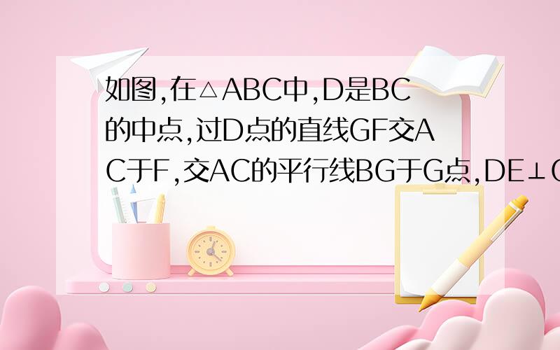 如图,在△ABC中,D是BC的中点,过D点的直线GF交AC于F,交AC的平行线BG于G点,DE⊥GF,交AB于点E,连接