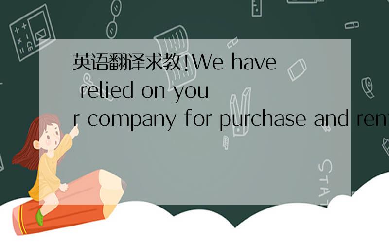 英语翻译求教!We have relied on your company for purchase and renta