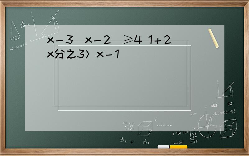 x－3（x－2）≥4 1＋2x分之3＞x－1