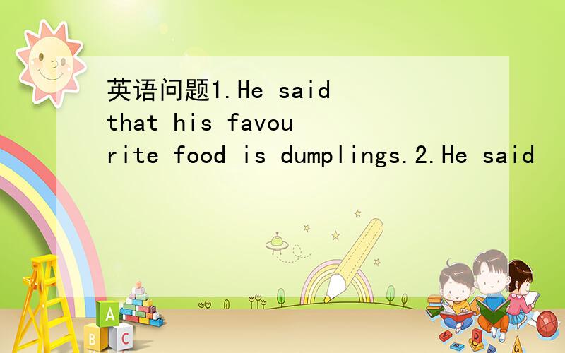 英语问题1.He said that his favourite food is dumplings.2.He said