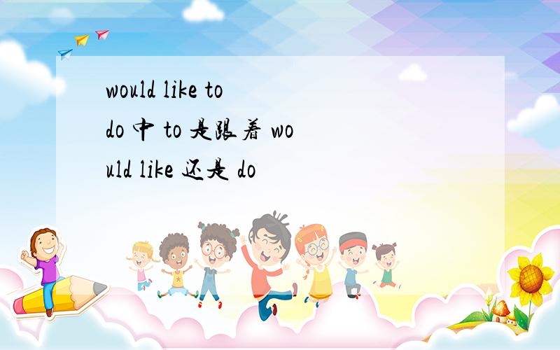 would like to do 中 to 是跟着 would like 还是 do