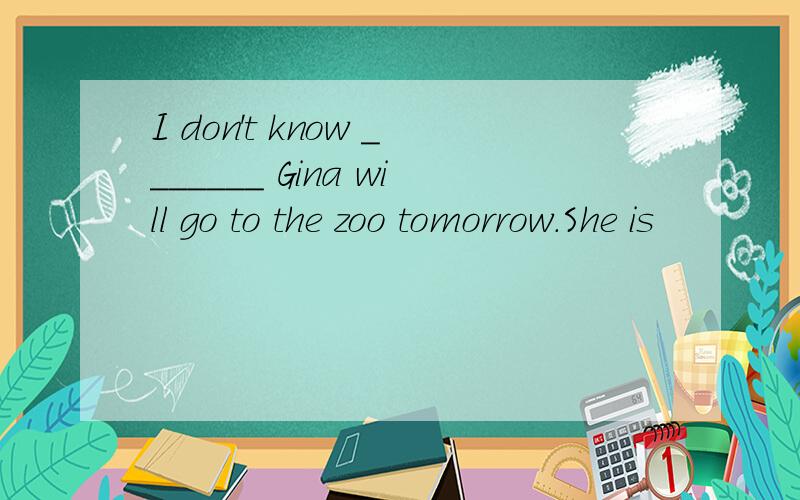 I don't know _______ Gina will go to the zoo tomorrow.She is